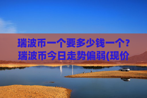 瑞波币一个要多少钱一个？瑞波币今日走势偏弱(现价16.7538元)