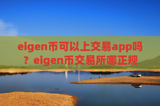 eigen币可以上交易app吗？eigen币交易所哪正规