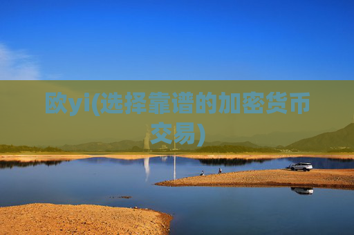 欧yi(选择靠谱的加密货币交易)