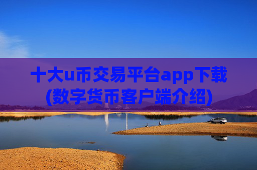 十大u币交易平台app下载(数字货币客户端介绍)
