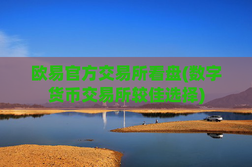 欧易官方交易所看盘(数字货币交易所较佳选择)