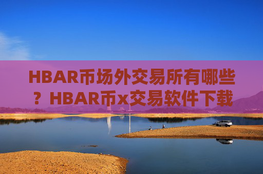 HBAR币场外交易所有哪些？HBAR币x交易软件下载