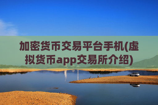 加密货币交易平台手机(虚拟货币app交易所介绍)
