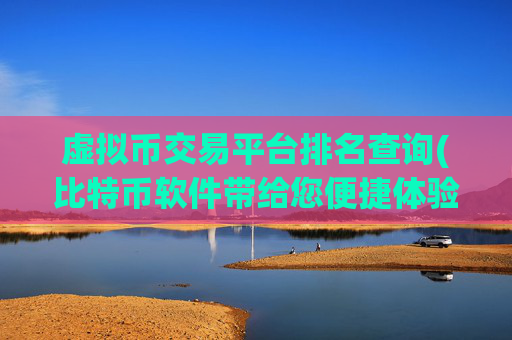 虚拟币交易平台排名查询(比特币软件带给您便捷体验)