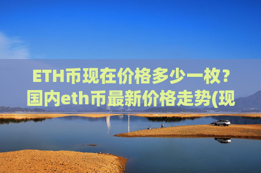 ETH币现在价格多少一枚？国内eth币最新价格走势(现价25312.37元)