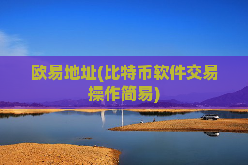 欧易地址(比特币软件交易操作简易)