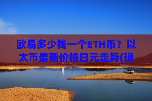 欧易多少钱一个ETH币？以太币最新价格日元走势(现价25304.2元)