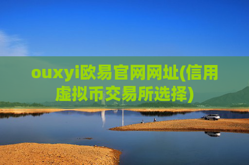 ouxyi欧易官网网址(信用虚拟币交易所选择)