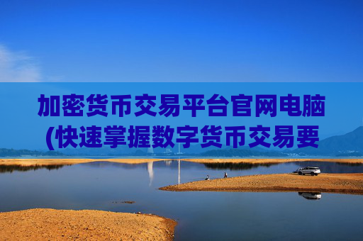 加密货币交易平台官网电脑(快速掌握数字货币交易要点)