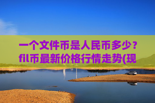 一个文件币是人民币多少？fil币最新价格行情走势(现价37.7193元)
