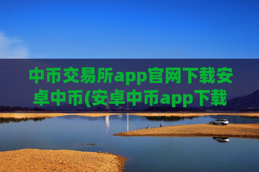 中币交易所app官网下载安卓中币(安卓中币app下载)