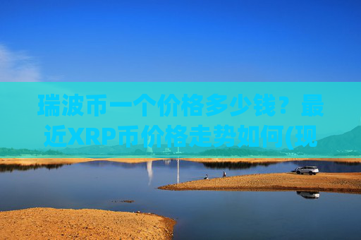 瑞波币一个价格多少钱？最近XRP币价格走势如何(现价16.8209元)
