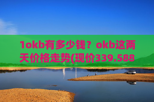 1okb有多少钱？okb这两天价格走势(现价339.588元)