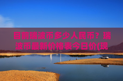 目前瑞波币多少人民币？瑞波币最新价格表今日价(现价16.2629元)