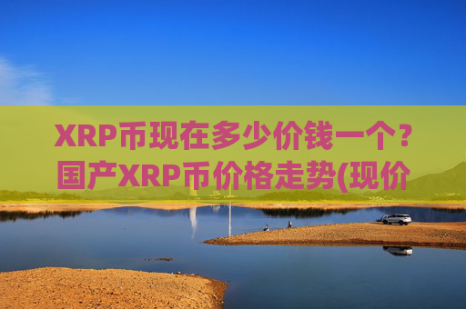 XRP币现在多少价钱一个？国产XRP币价格走势(现价16.6035元)