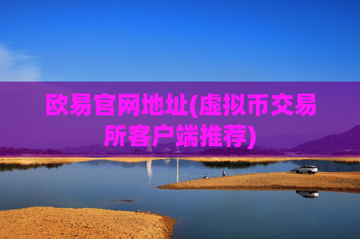 欧易官网地址(虚拟币交易所客户端推荐)