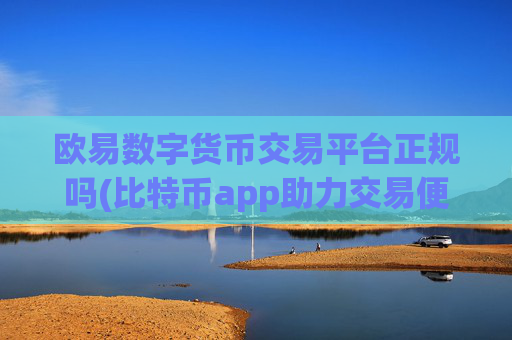 欧易数字货币交易平台正规吗(比特币app助力交易便捷)
