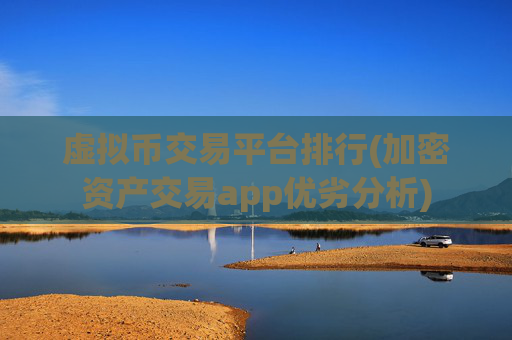 虚拟币交易平台排行(加密资产交易app优劣分析)