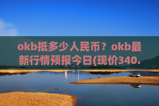 okb抵多少人民币？okb最新行情预报今日(现价340.65元)