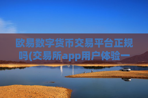欧易数字货币交易平台正规吗(交易所app用户体验一流)