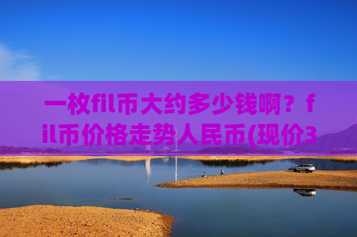一枚fil币大约多少钱啊？fil币价格走势人民币(现价38.0841元)