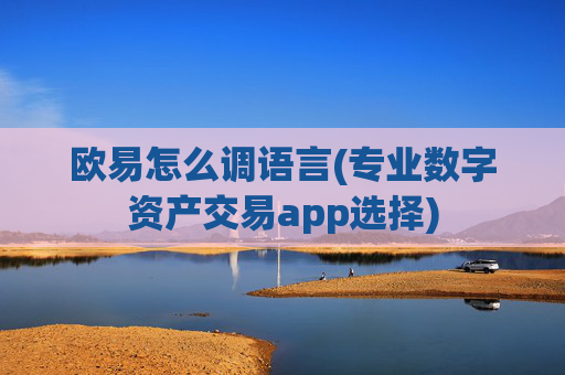 欧易怎么调语言(专业数字资产交易app选择)