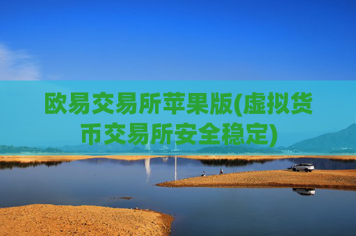 欧易交易所苹果版(虚拟货币交易所安全稳定)