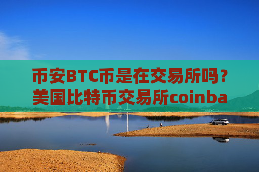 币安BTC币是在交易所吗？美国比特币交易所coinbase