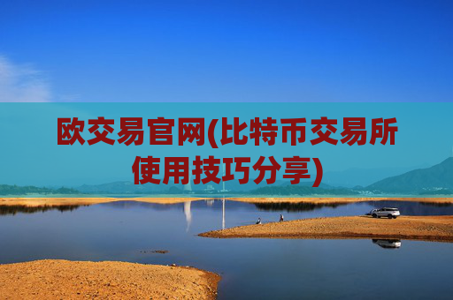 欧交易官网(比特币交易所使用技巧分享)