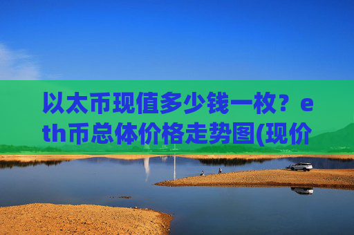 以太币现值多少钱一枚？eth币总体价格走势图(现价24350.82元)