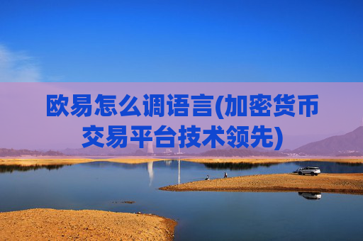 欧易怎么调语言(加密货币交易平台技术领先)