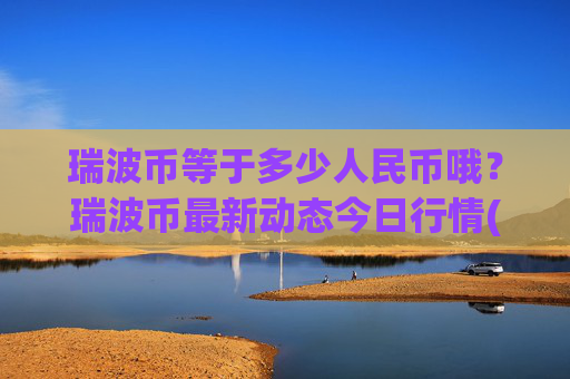 瑞波币等于多少人民币哦？瑞波币最新动态今日行情(现价16.5962元)