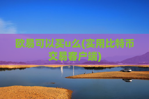 欧易可以买u么(实用比特币交易客户端)