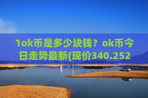 1ok币是多少块钱？ok币今日走势最新(现价340.252元)