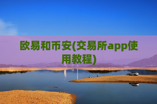 欧易和币安(交易所app使用教程)