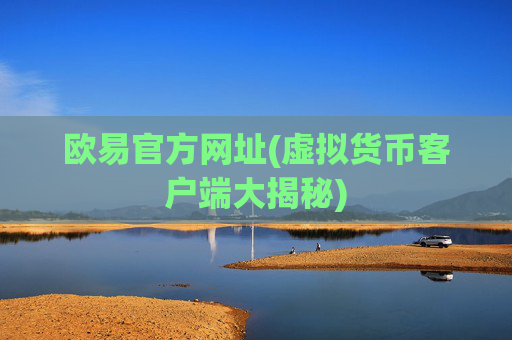 欧易官方网址(虚拟货币客户端大揭秘)