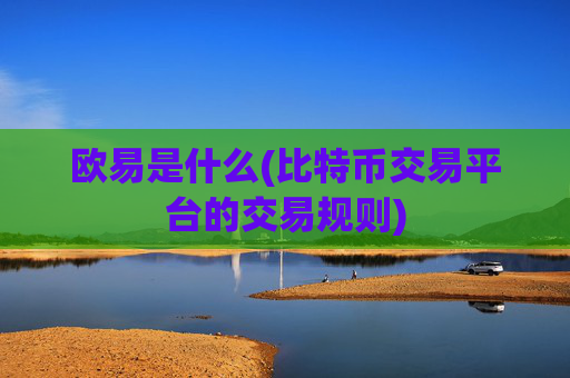 欧易是什么(比特币交易平台的交易规则)
