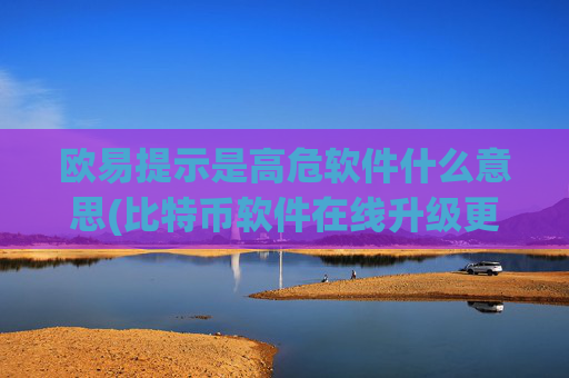 欧易提示是高危软件什么意思(比特币软件在线升级更新)