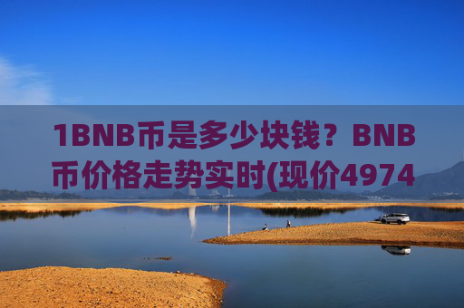 1BNB币是多少块钱？BNB币价格走势实时(现价4974.05元)