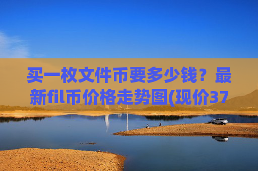 买一枚文件币要多少钱？最新fil币价格走势图(现价37.6829元)