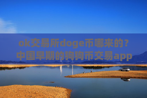 ok交易所doge币哪来的？中国早期的狗狗币交易app下载