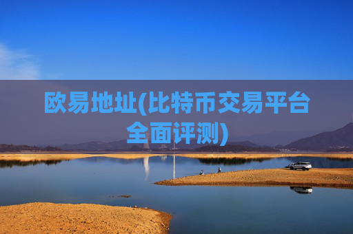 欧易地址(比特币交易平台全面评测)