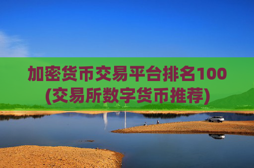 加密货币交易平台排名100(交易所数字货币推荐)