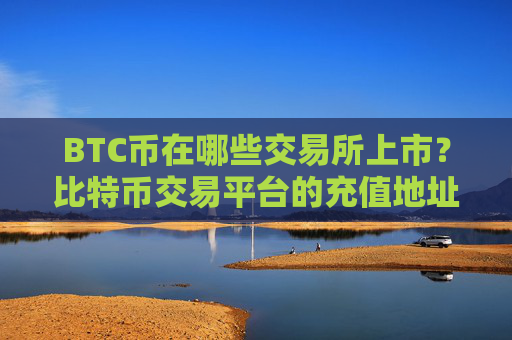 BTC币在哪些交易所上市？比特币交易平台的充值地址是多个