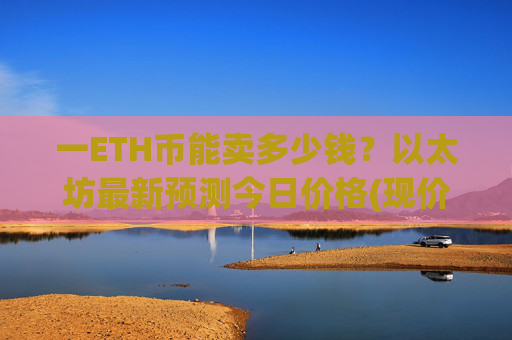 一ETH币能卖多少钱?以太坊最新预测今日价格(现价25432.95元)