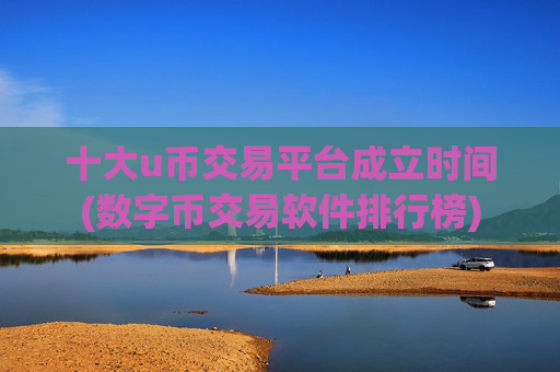 十大u币交易平台成立时间(数字币交易软件排行榜)