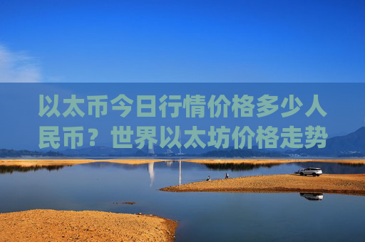 以太币今日行情价格多少人民币？世界以太坊价格走势(现价25264.88元)