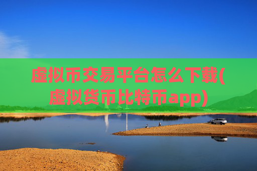 虚拟币交易平台怎么下载(虚拟货币比特币app)