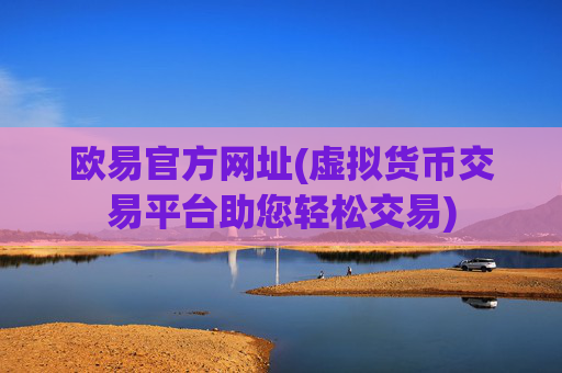 欧易官方网址(虚拟货币交易平台助您轻松交易)