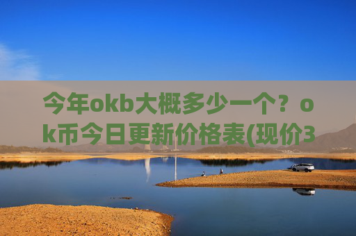 今年okb大概多少一个？ok币今日更新价格表(现价342.982元)